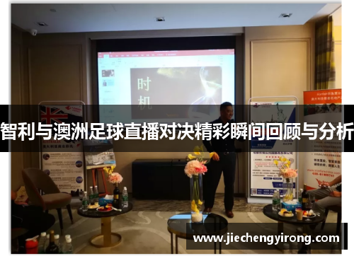 智利与澳洲足球直播对决精彩瞬间回顾与分析